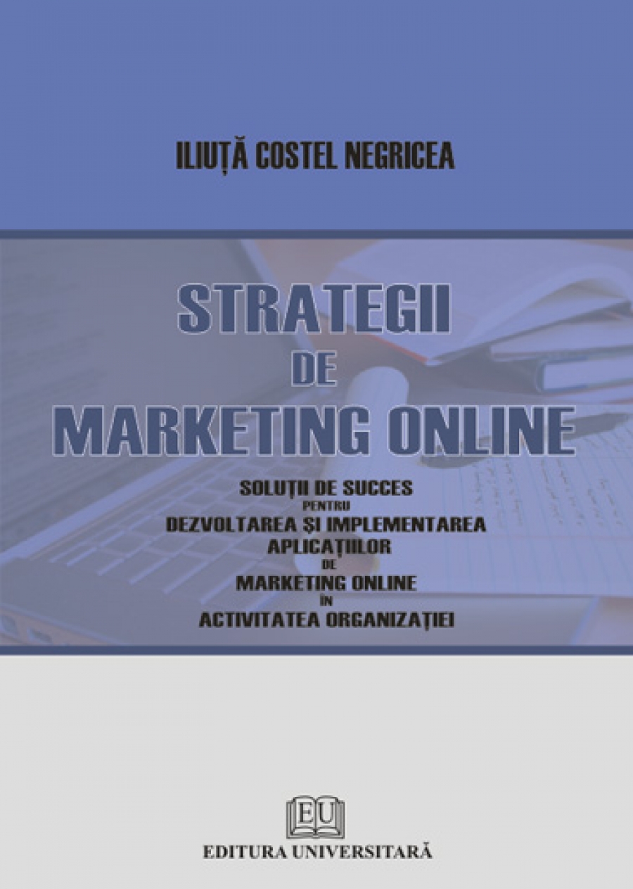 Strategii de marketing online - Soluţii de succes pentru implementarea şi dezvoltarea aplicaţiilor de marketing online în activitatea organizaţiei