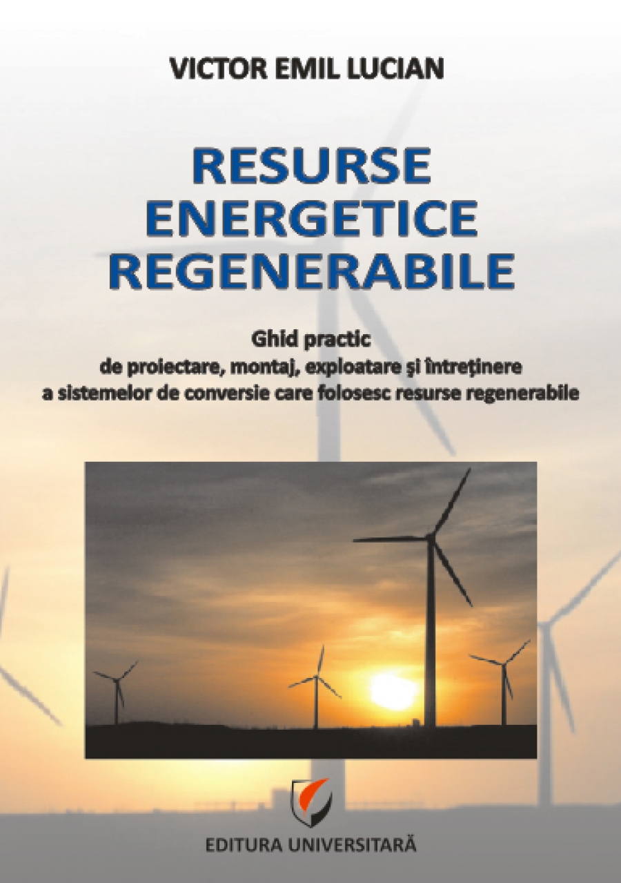 Resurse energetice regenerabile. Ghid practic de proiectare, montaj, exploatare si intretinere a sistemelor de conversie care folosesc resurse regenerabile