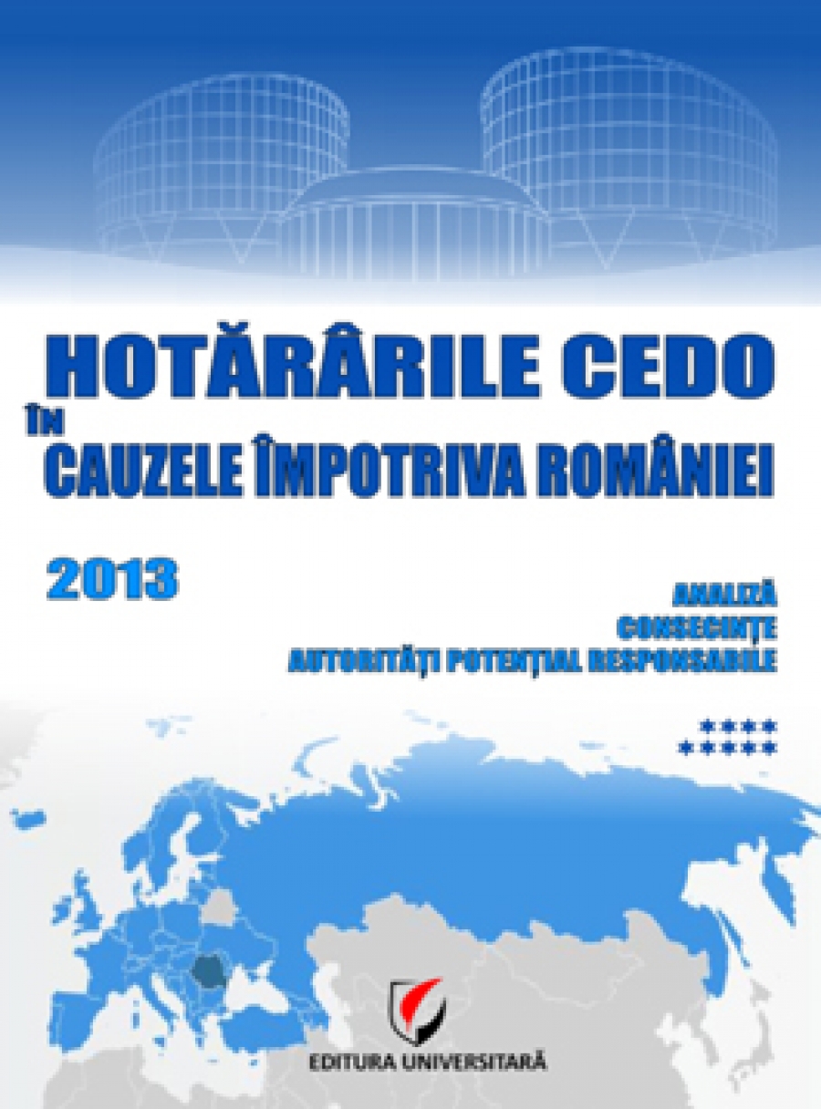 Hotararile CEDO in cauzele impotriva Romaniei 2013 – Analiza, consecinte, autoritati potential responsabile (Volumul IX)